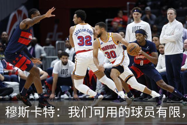 穆斯卡特：我们可用的球员有限，每人都能做好准备拿出最好状态
